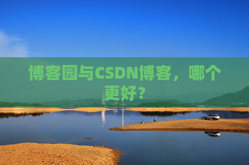 博客园与CSDN博客，哪个更好？
