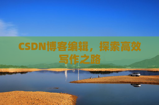 CSDN博客编辑，探索高效写作之路